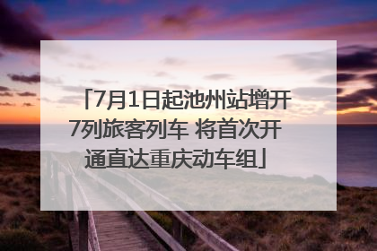 7月1日起池州站增开7列旅客列车 将首次开通直达重庆动车组