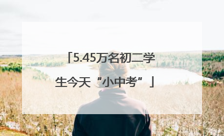 5.45万名初二学生今天“小中考”