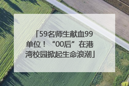59名师生献血99单位！“00后”在港湾校园掀起生命浪潮