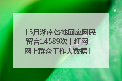 5月湖南各地回应网民留言14589次丨红网网上群众工作大数据