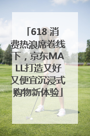 618 消费热浪席卷线下，京东MALL打造又好又便宜沉浸式购物新体验