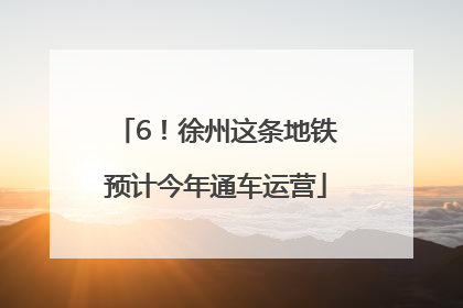 6！徐州这条地铁预计今年通车运营