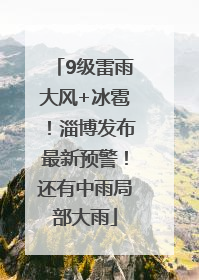 9级雷雨大风+冰雹！淄博发布最新预警！还有中雨局部大雨