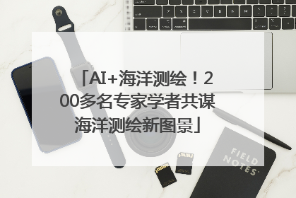 AI+海洋测绘！200多名专家学者共谋海洋测绘新图景