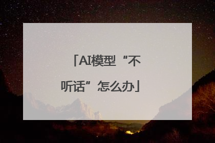 AI模型“不听话”怎么办