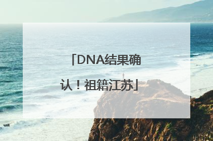 DNA结果确认！祖籍江苏
