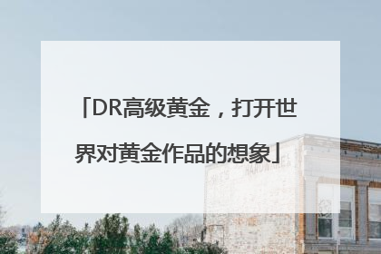 DR高级黄金，打开世界对黄金作品的想象