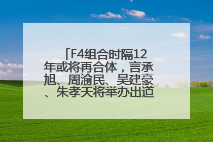 F4组合时隔12年或将再合体，言承旭、周渝民、吴建豪、朱孝天将举办出道25周年演唱会