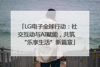 LG电子全球行动：社交互动与AI赋能，共筑“乐享生活”新篇章