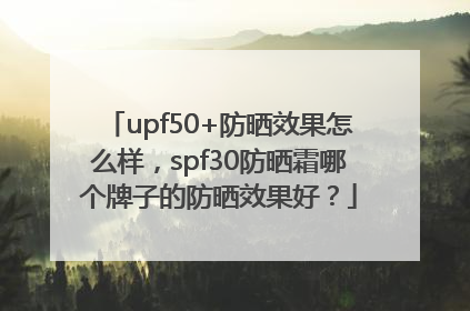 upf50+防晒效果怎么样，spf30防晒霜哪个牌子的防晒效果好？